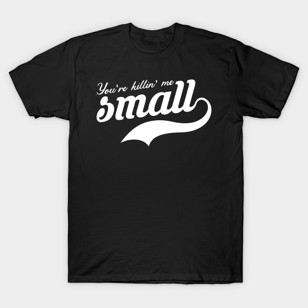 You're Killing Me Smalls T-Shirt by sopiansentor8